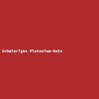 Schmieriges Plutonium-Auto