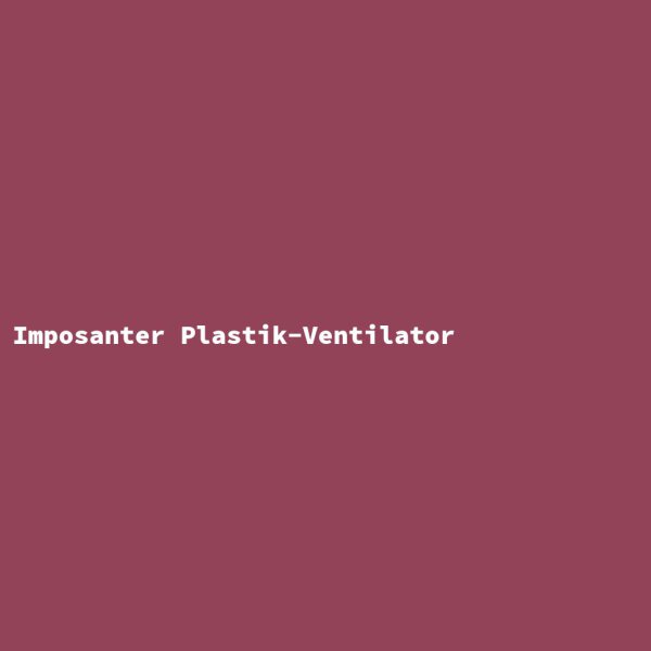 Imposanter Plastik-Ventilator